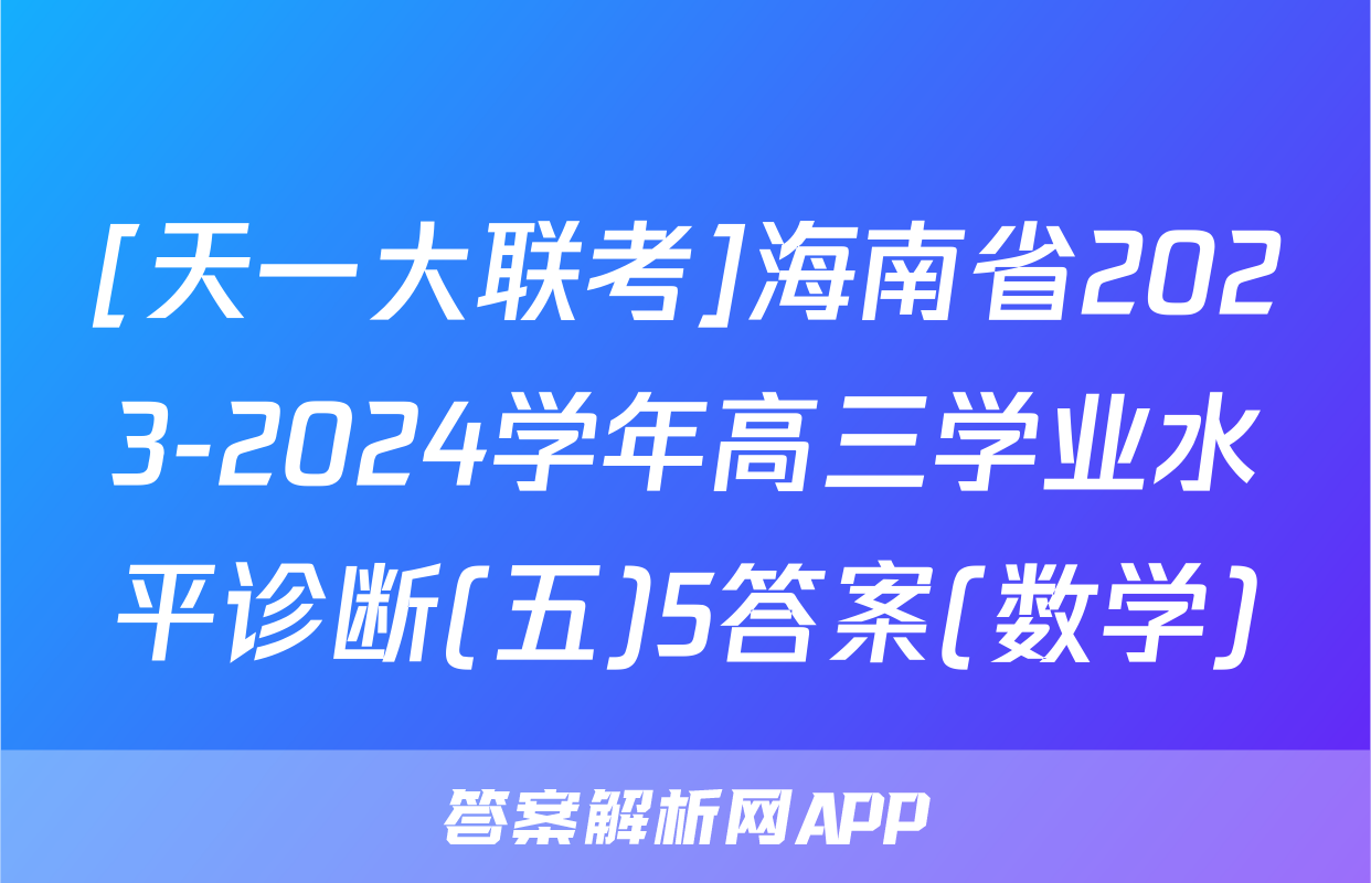 [天一大联考]海南省2023-2024学年高三学业水平诊断(五)5答案(数学)