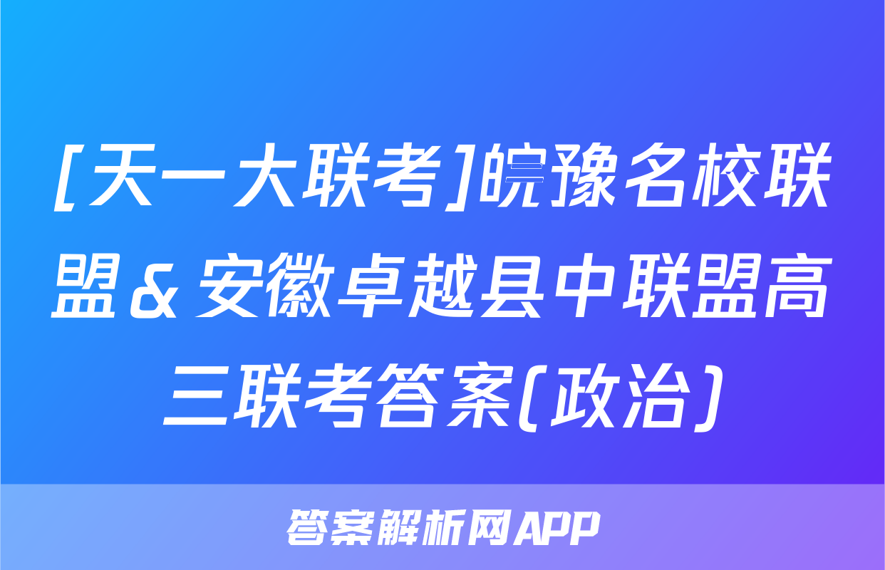 [天一大联考]皖豫名校联盟＆安徽卓越县中联盟高三联考答案(政治)