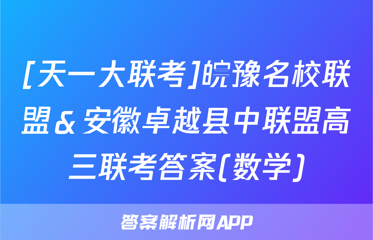 [天一大联考]皖豫名校联盟＆安徽卓越县中联盟高三联考答案(数学)