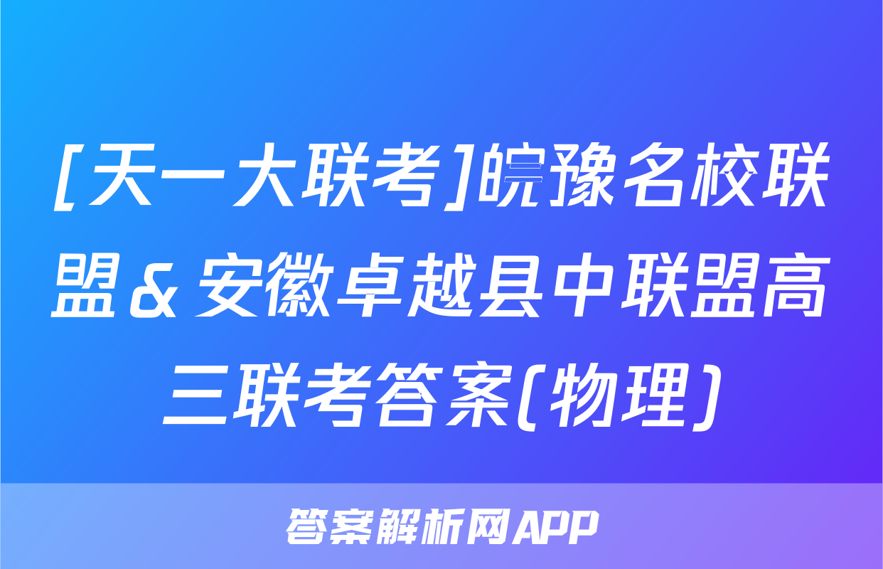 [天一大联考]皖豫名校联盟＆安徽卓越县中联盟高三联考答案(物理)