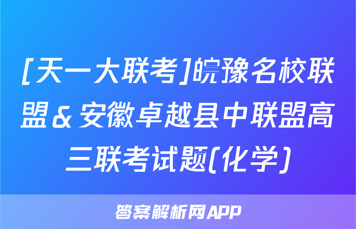 [天一大联考]皖豫名校联盟＆安徽卓越县中联盟高三联考试题(化学)