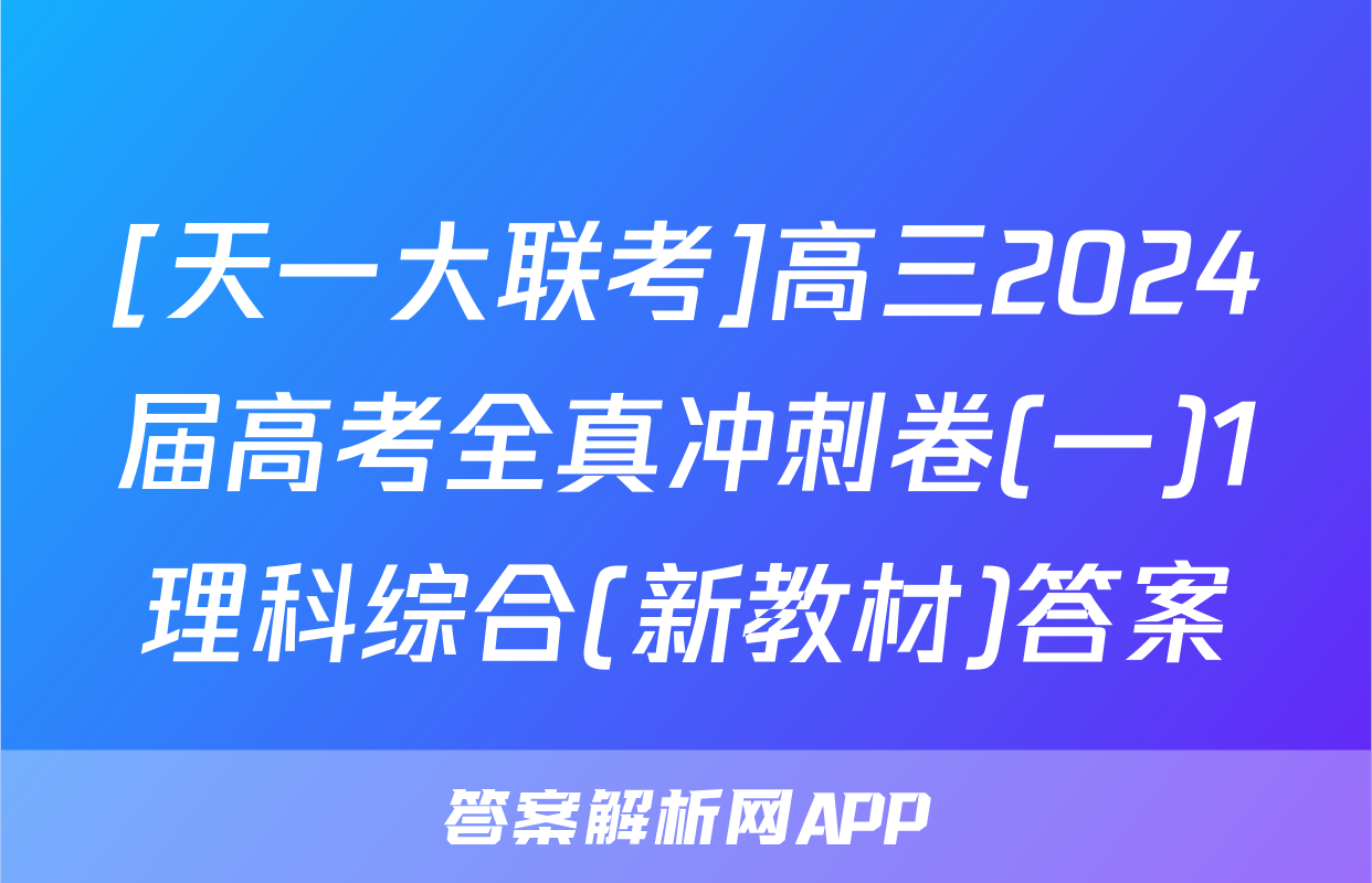 [天一大联考]高三2024届高考全真冲刺卷(一)1理科综合(新教材)答案