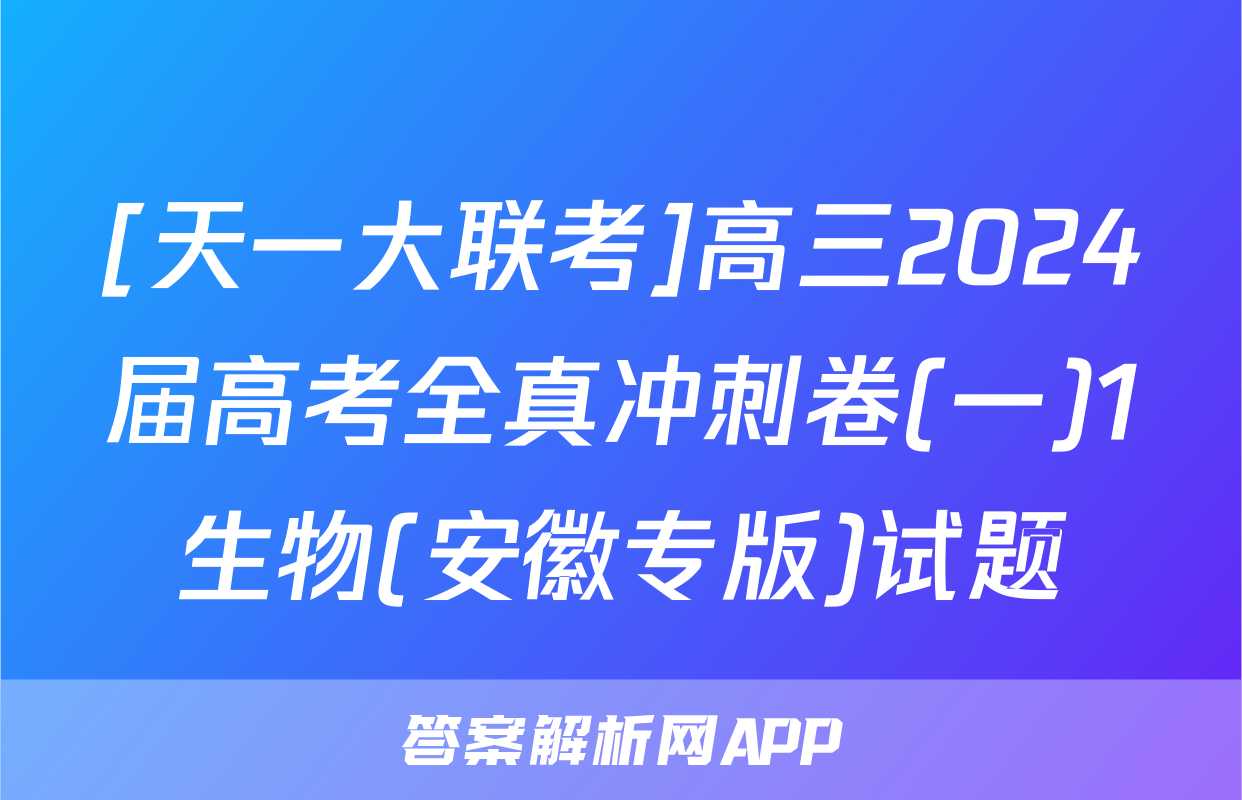 [天一大联考]高三2024届高考全真冲刺卷(一)1生物(安徽专版)试题