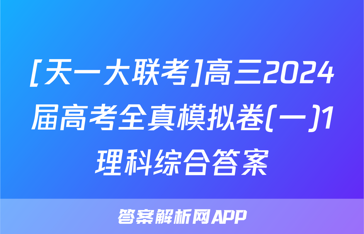 [天一大联考]高三2024届高考全真模拟卷(一)1理科综合答案