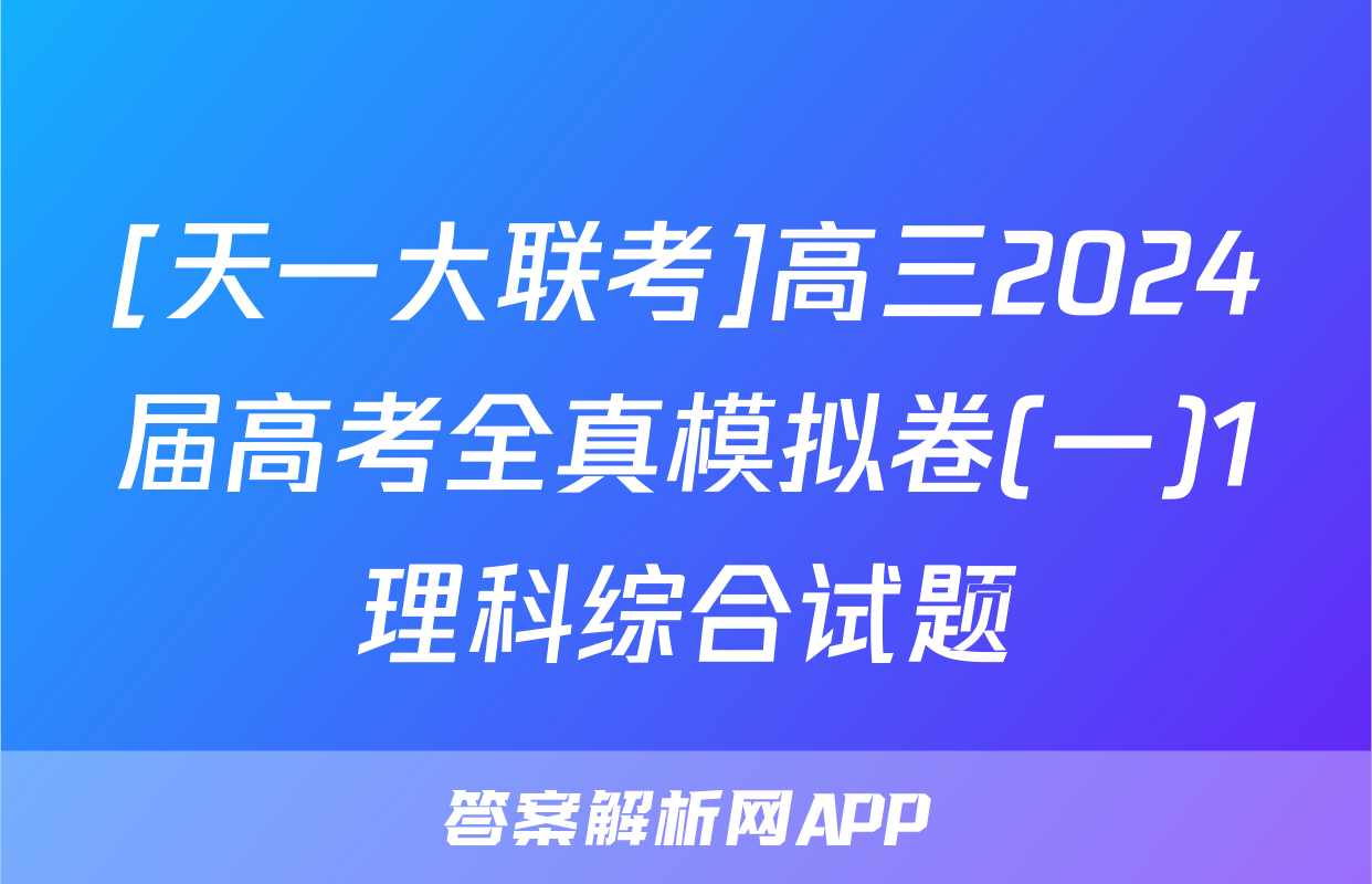 [天一大联考]高三2024届高考全真模拟卷(一)1理科综合试题