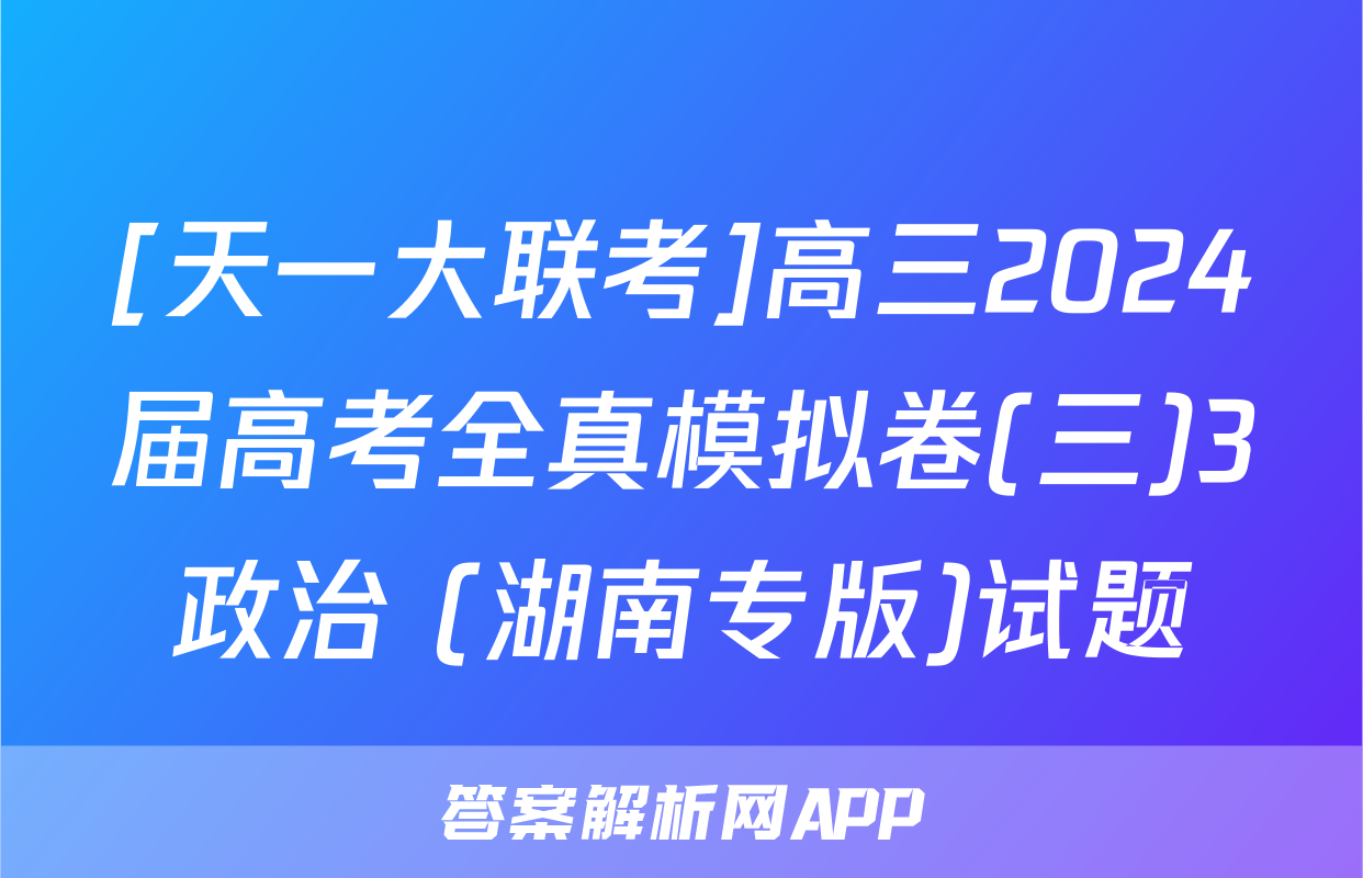 [天一大联考]高三2024届高考全真模拟卷(三)3政治 (湖南专版)试题