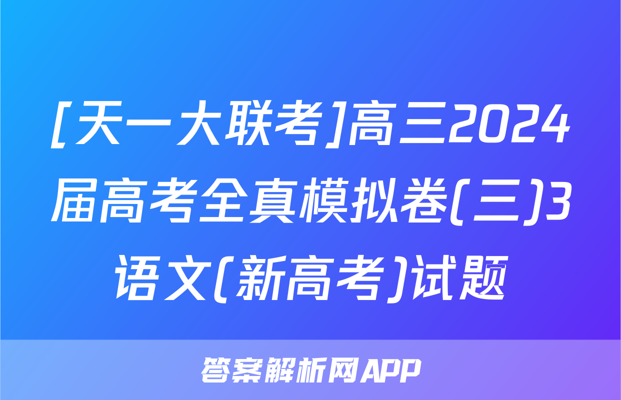 [天一大联考]高三2024届高考全真模拟卷(三)3语文(新高考)试题