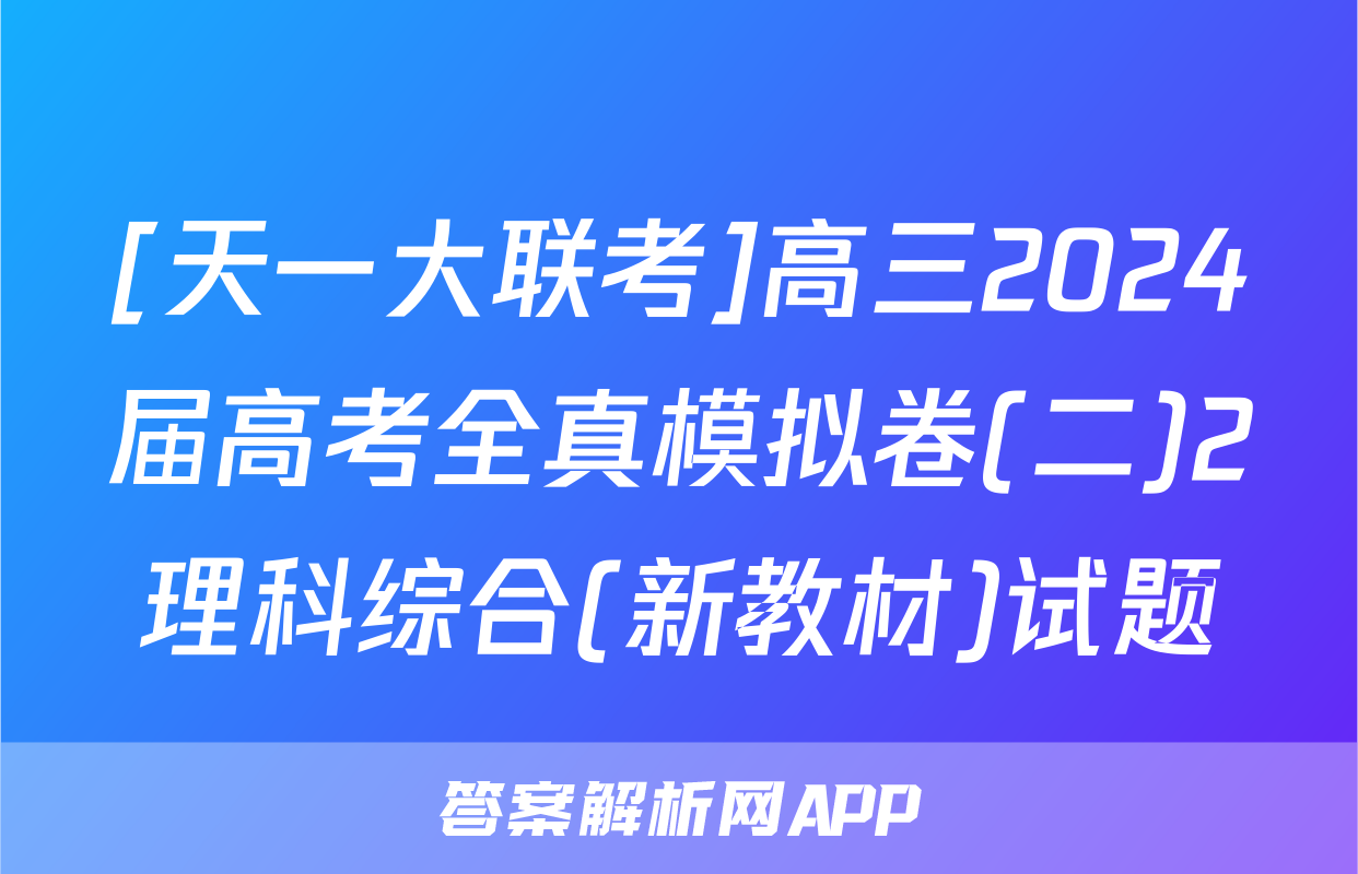 [天一大联考]高三2024届高考全真模拟卷(二)2理科综合(新教材)试题