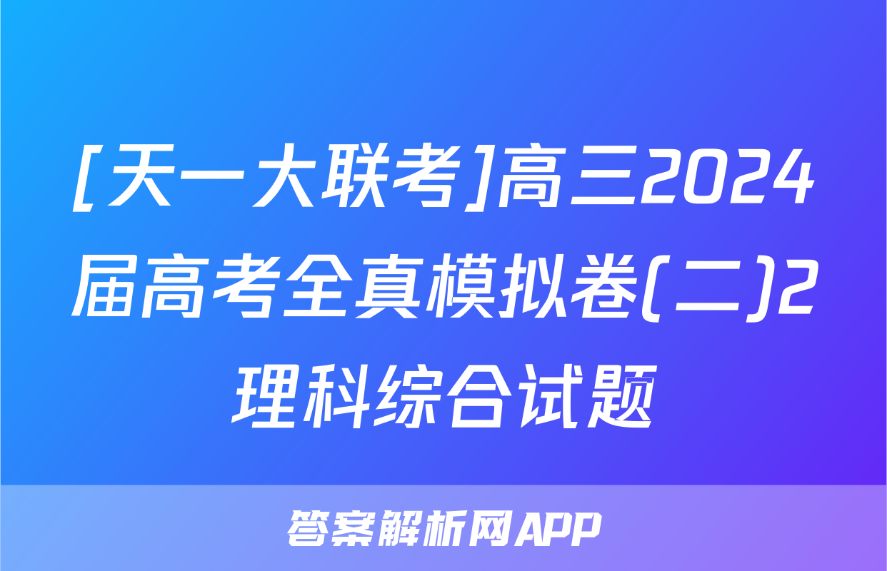 [天一大联考]高三2024届高考全真模拟卷(二)2理科综合试题