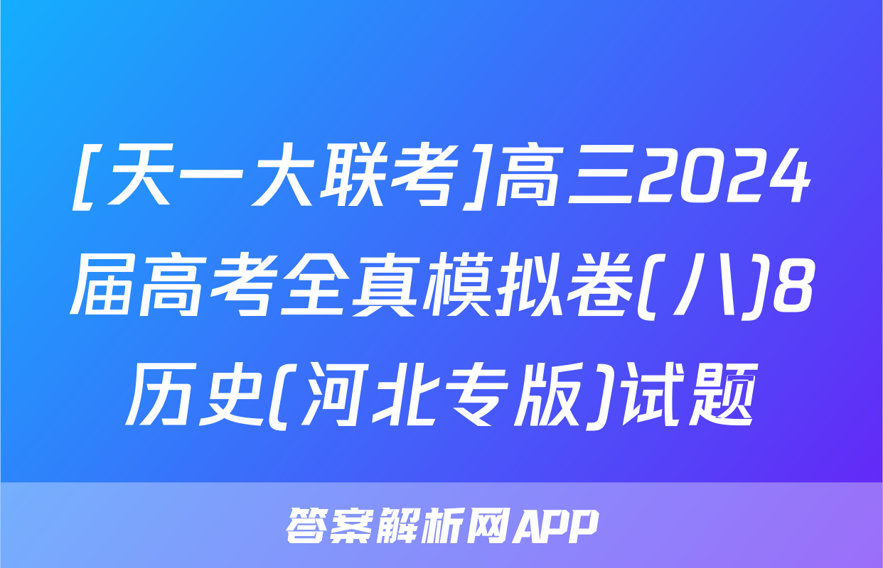 [天一大联考]高三2024届高考全真模拟卷(八)8历史(河北专版)试题