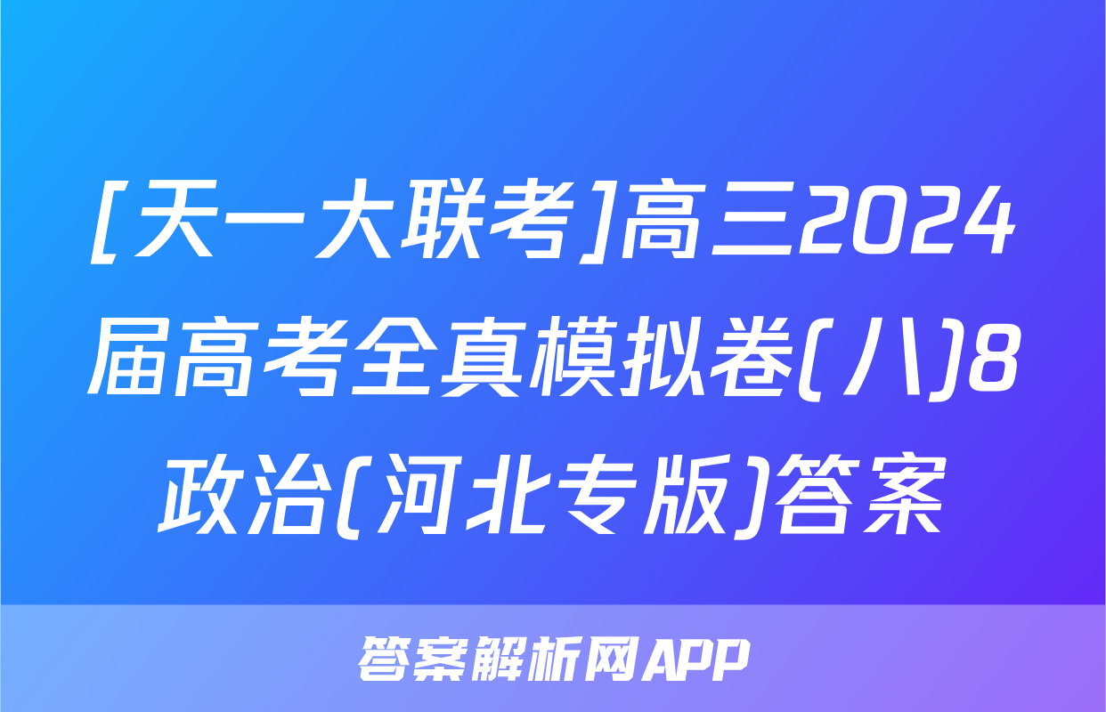 [天一大联考]高三2024届高考全真模拟卷(八)8政治(河北专版)答案