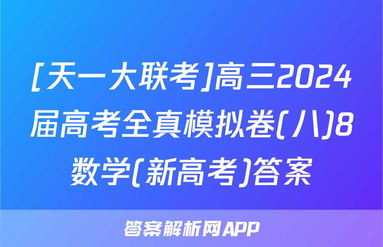 [天一大联考]高三2024届高考全真模拟卷(八)8数学(新高考)答案