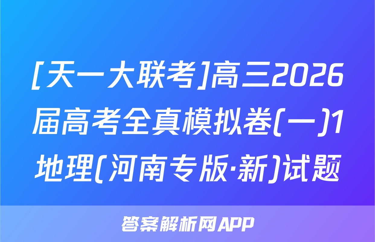 [天一大联考]高三2026届高考全真模拟卷(一)1地理(河南专版·新)试题