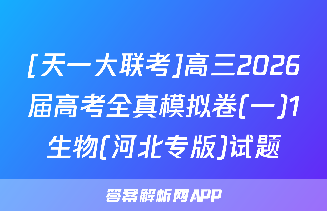 [天一大联考]高三2026届高考全真模拟卷(一)1生物(河北专版)试题