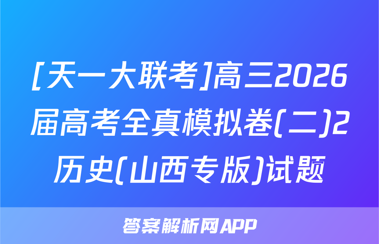 [天一大联考]高三2026届高考全真模拟卷(二)2历史(山西专版)试题