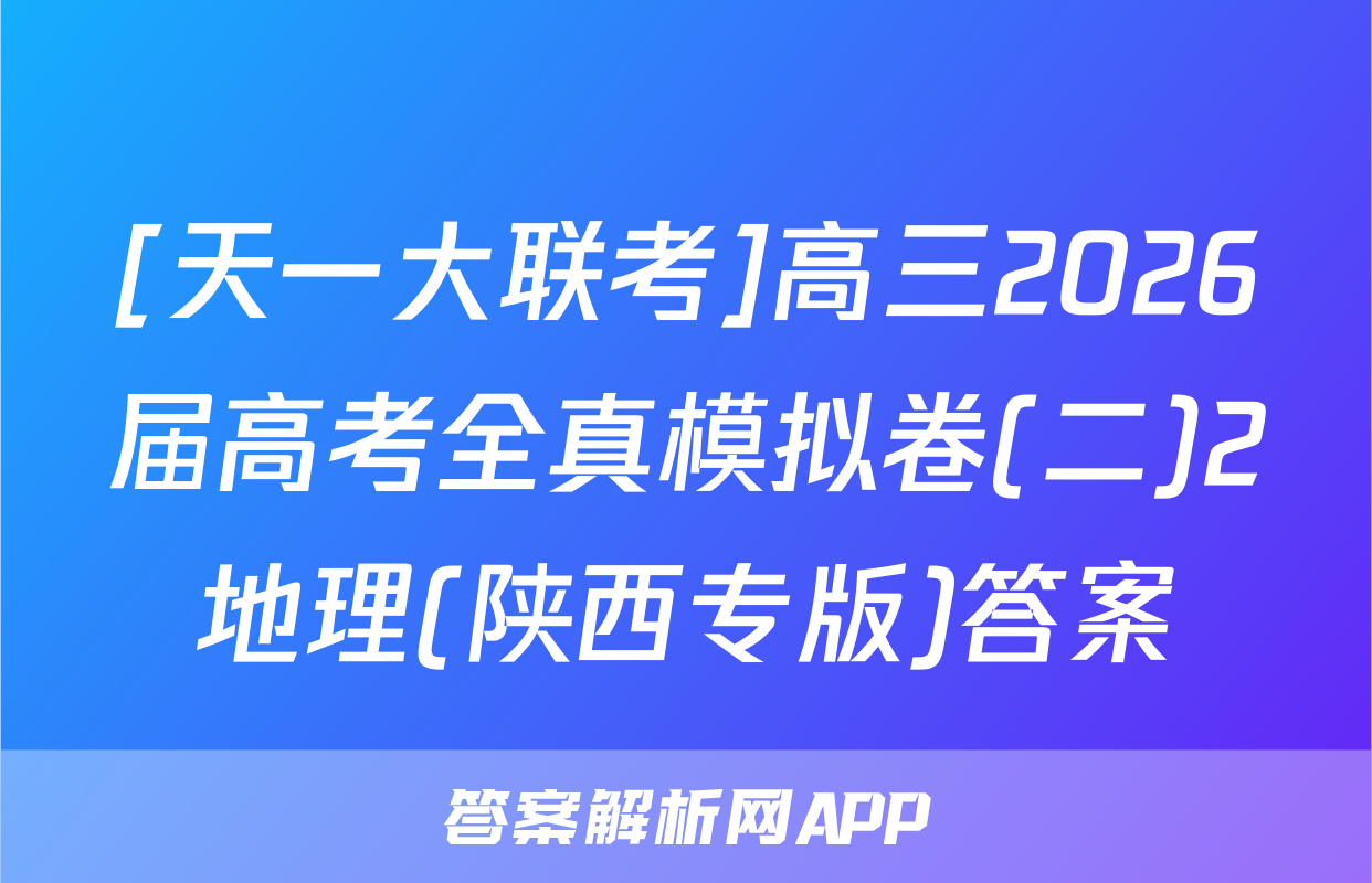 [天一大联考]高三2026届高考全真模拟卷(二)2地理(陕西专版)答案