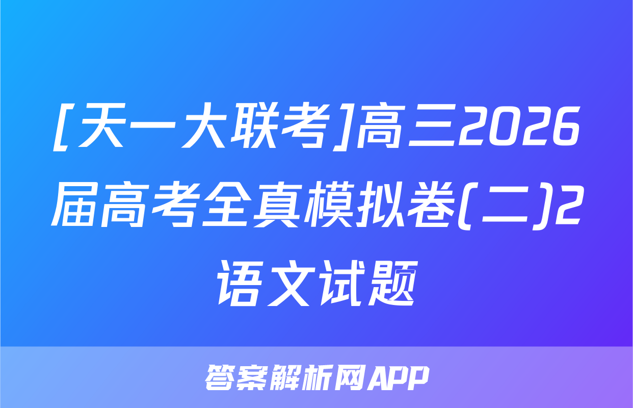 [天一大联考]高三2026届高考全真模拟卷(二)2语文试题