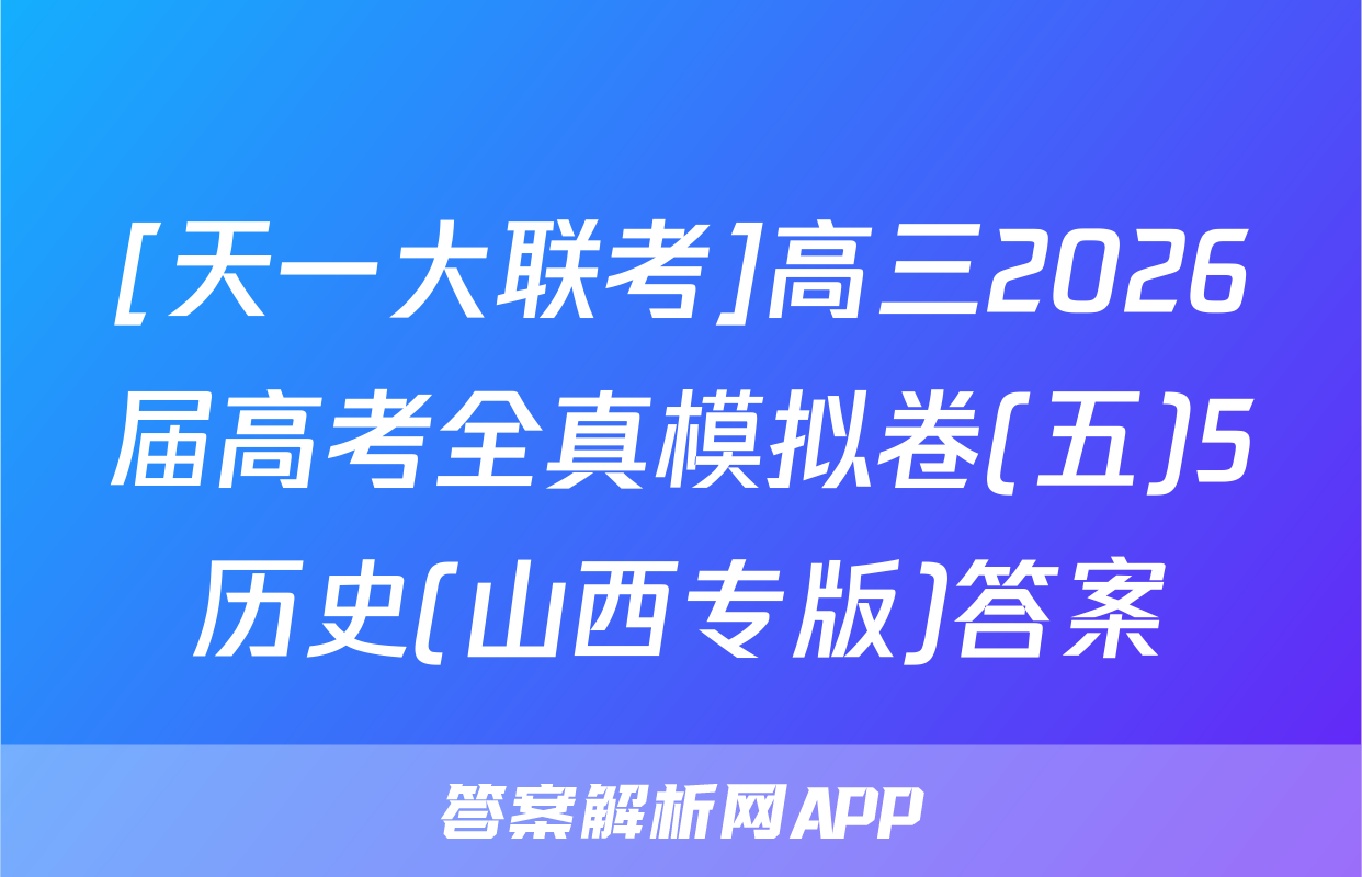 [天一大联考]高三2026届高考全真模拟卷(五)5历史(山西专版)答案