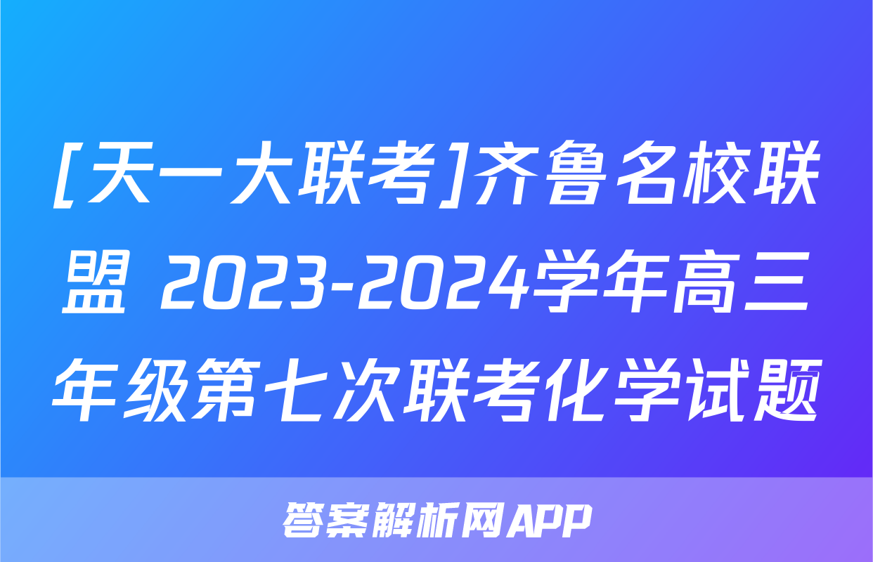 [天一大联考]齐鲁名校联盟 2023-2024学年高三年级第七次联考化学试题