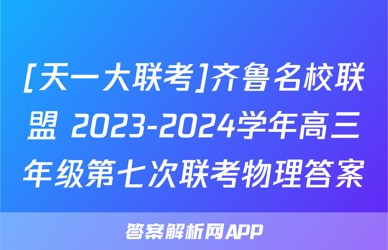 [天一大联考]齐鲁名校联盟 2023-2024学年高三年级第七次联考物理答案