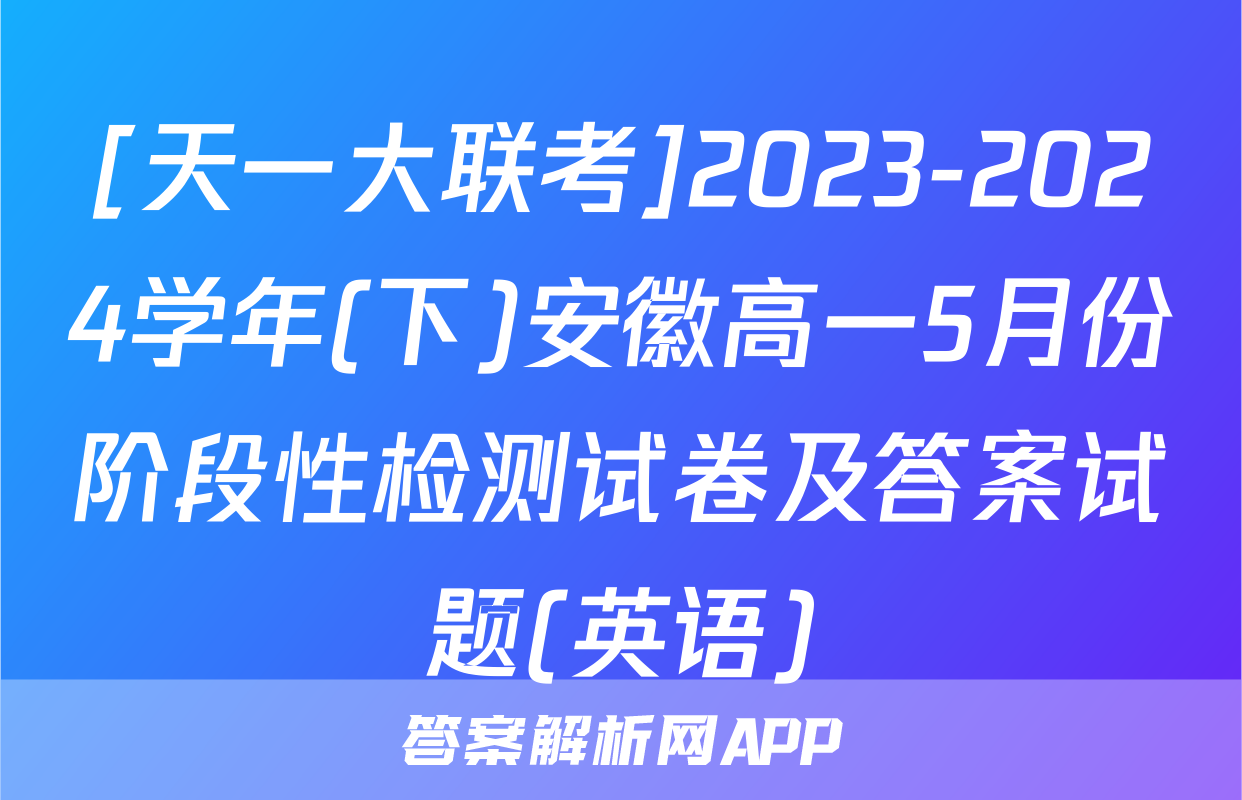 [天一大联考]2023-2024学年(下)安徽高一5月份阶段性检测试卷及答案试题(英语)