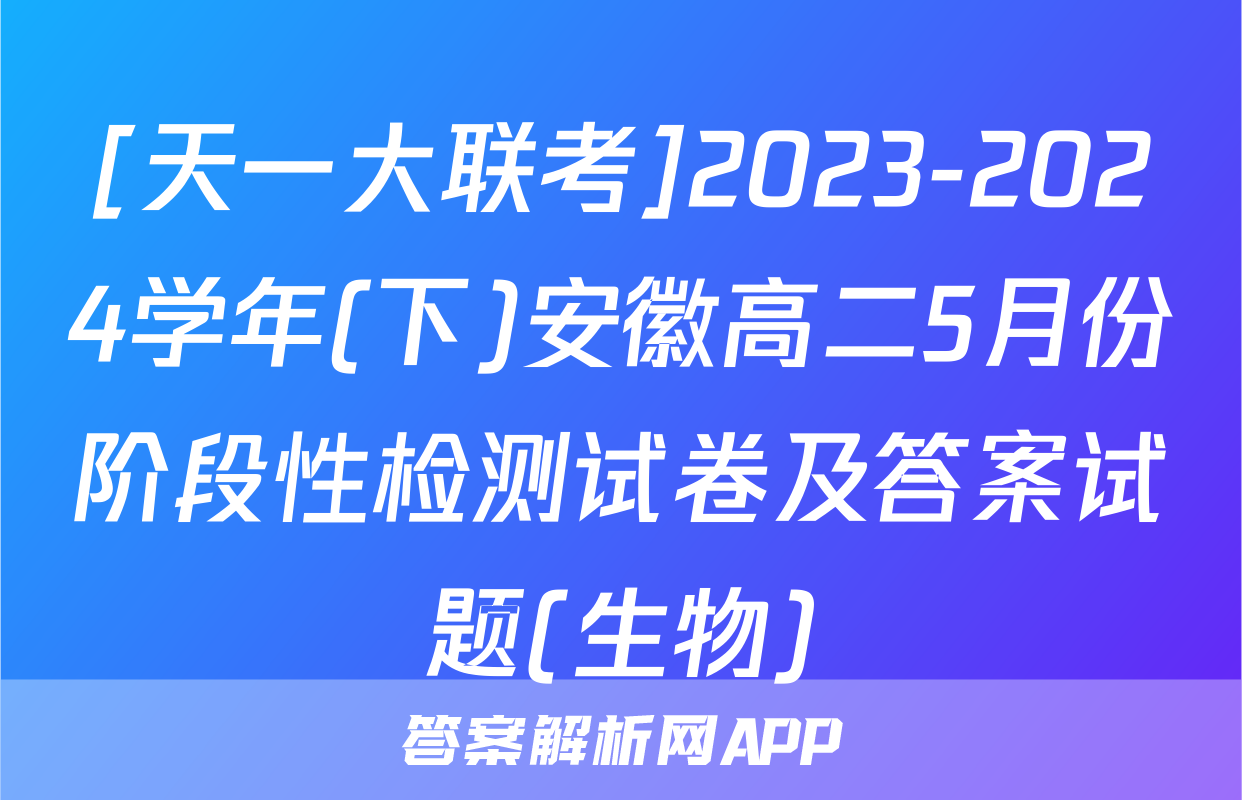 [天一大联考]2023-2024学年(下)安徽高二5月份阶段性检测试卷及答案试题(生物)
