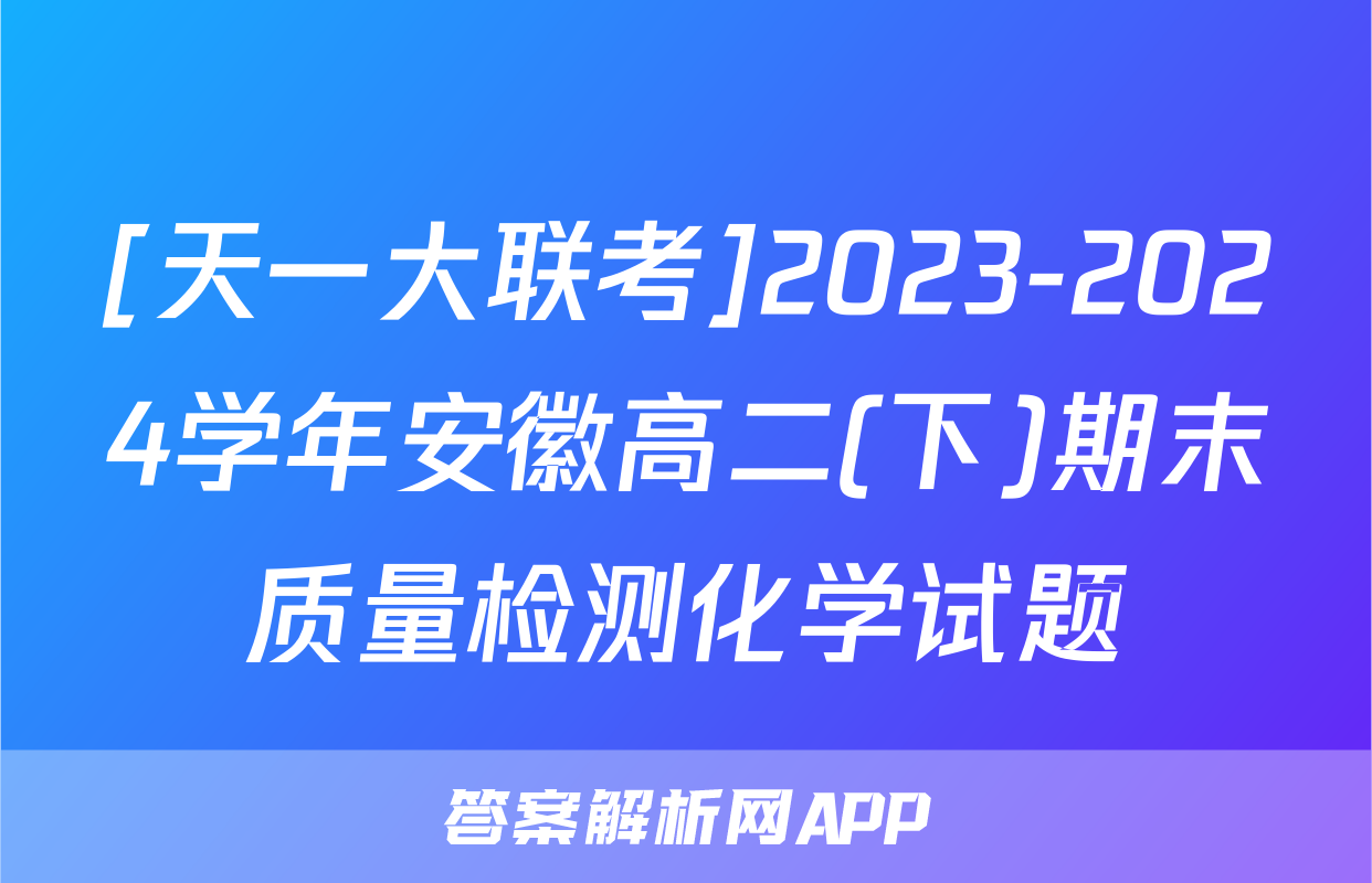 [天一大联考]2023-2024学年安徽高二(下)期末质量检测化学试题