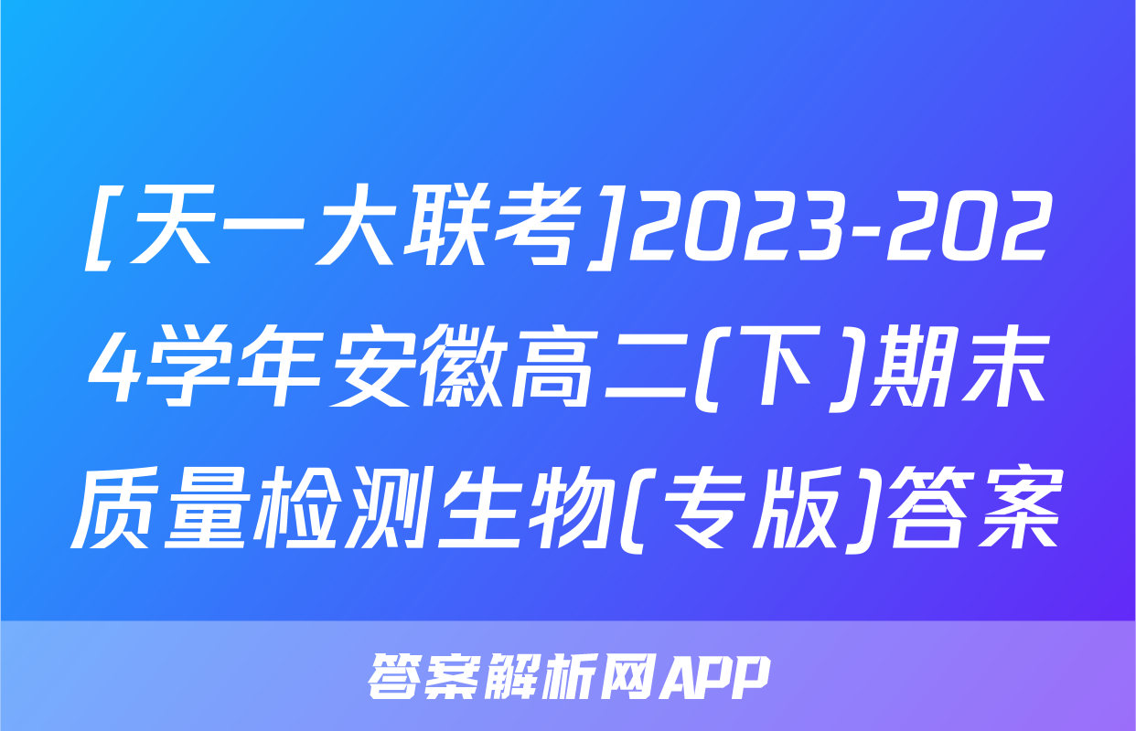 [天一大联考]2023-2024学年安徽高二(下)期末质量检测生物(专版)答案