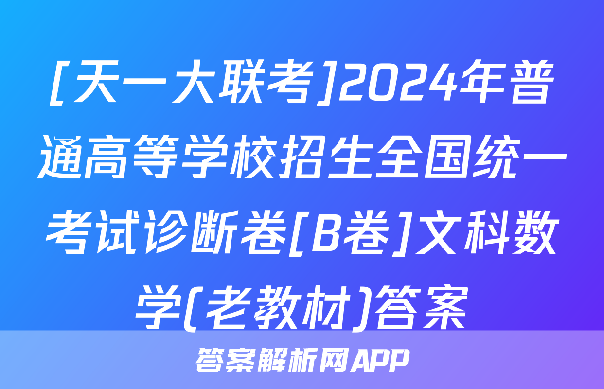 [天一大联考]2024年普通高等学校招生全国统一考试诊断卷[B卷]文科数学(老教材)答案