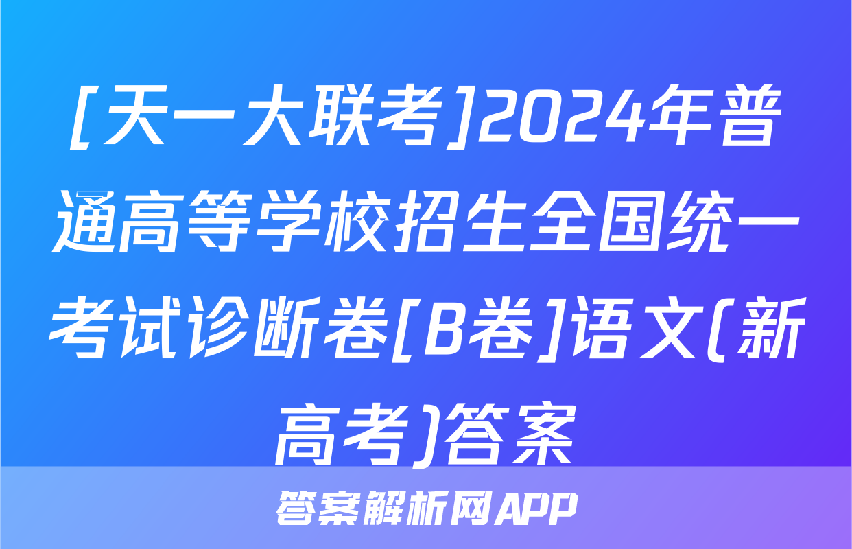 [天一大联考]2024年普通高等学校招生全国统一考试诊断卷[B卷]语文(新高考)答案
