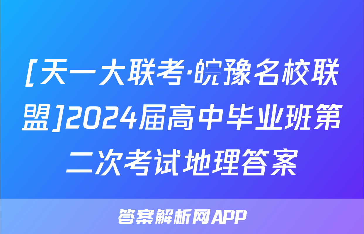 [天一大联考·皖豫名校联盟]2024届高中毕业班第二次考试地理答案