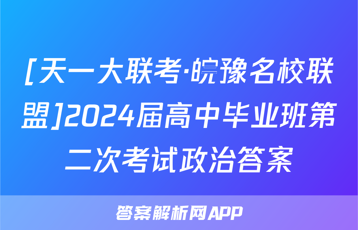 [天一大联考·皖豫名校联盟]2024届高中毕业班第二次考试政治答案