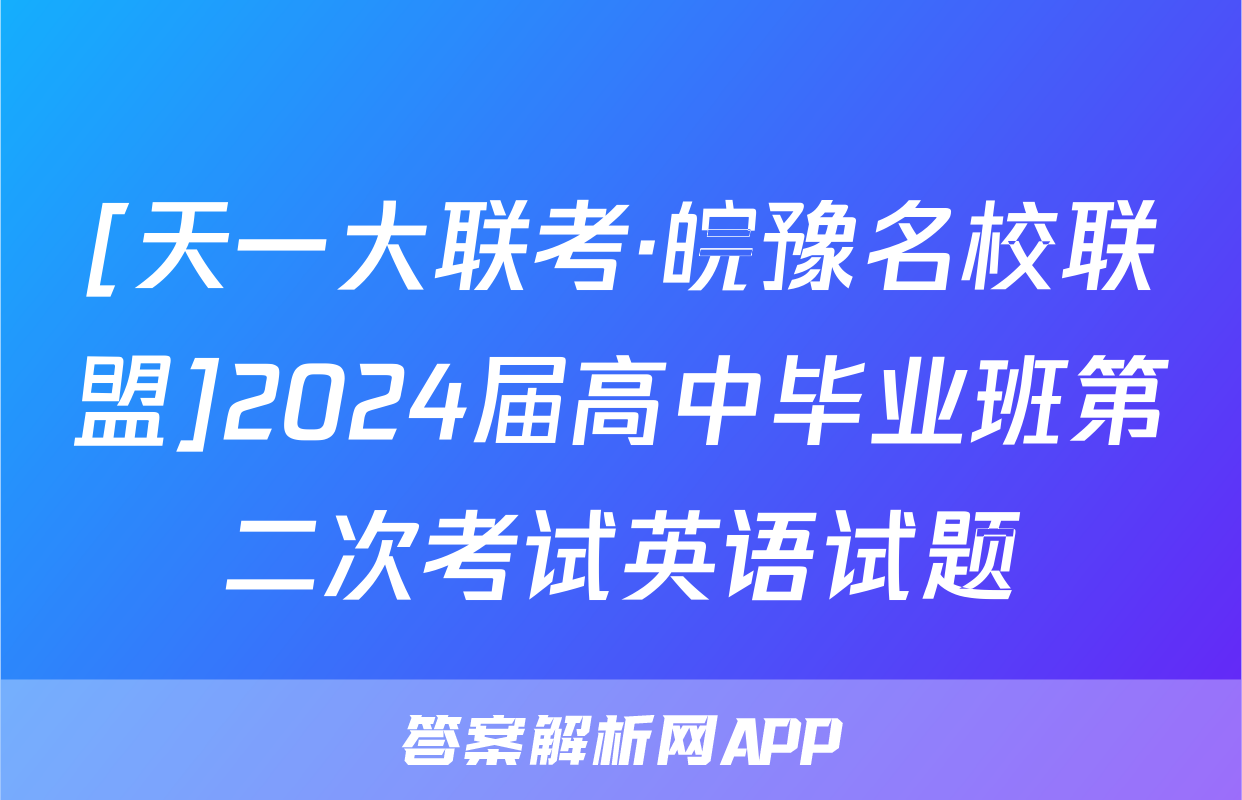 [天一大联考·皖豫名校联盟]2024届高中毕业班第二次考试英语试题