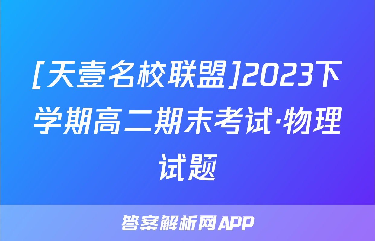 [天壹名校联盟]2023下学期高二期末考试·物理试题