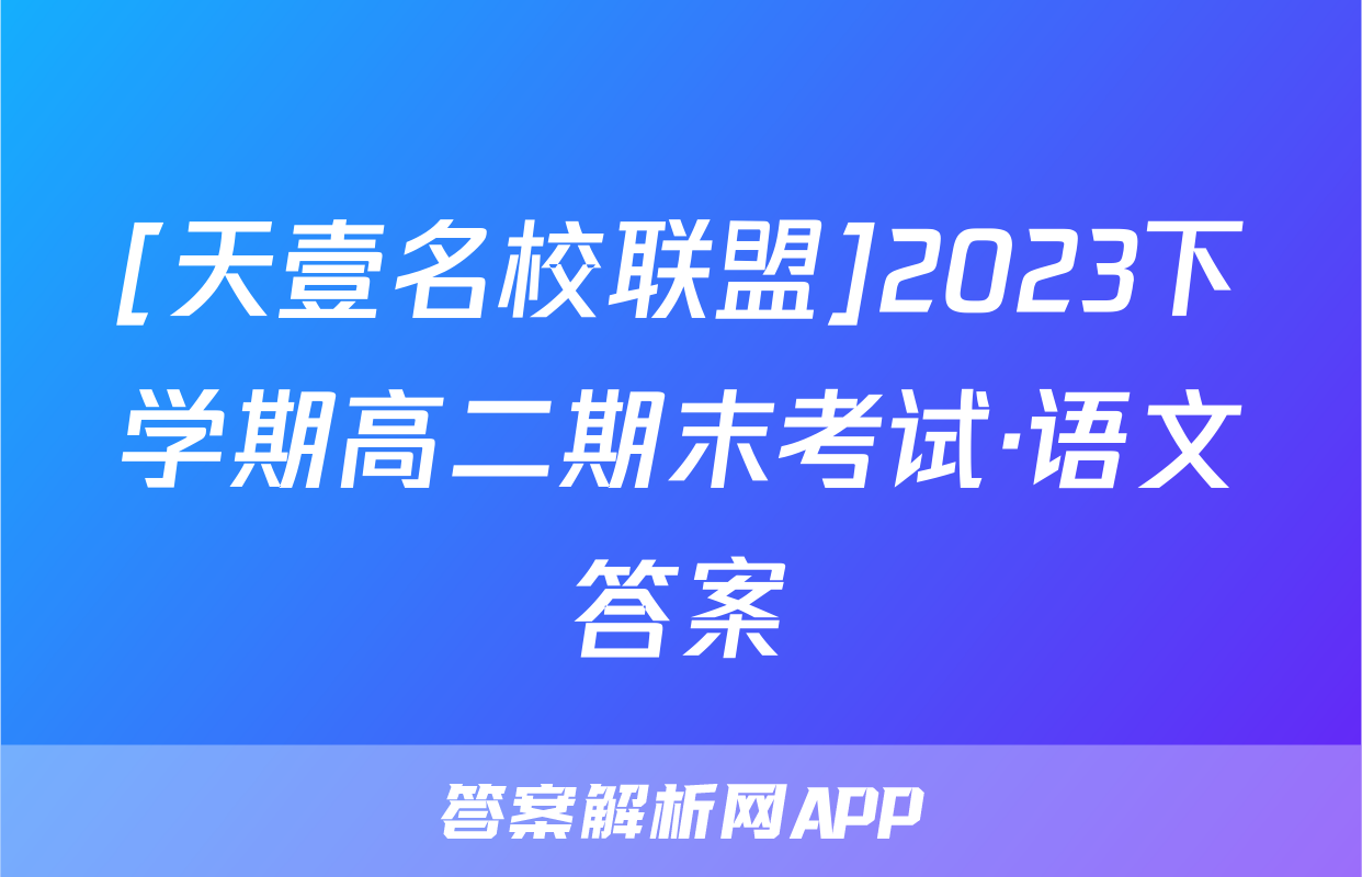 [天壹名校联盟]2023下学期高二期末考试·语文答案