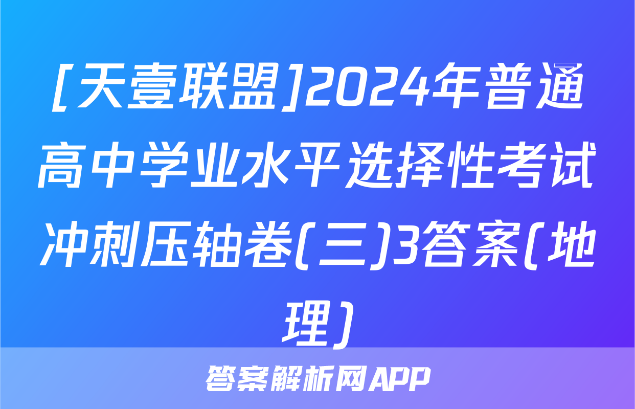 [天壹联盟]2024年普通高中学业水平选择性考试冲刺压轴卷(三)3答案(地理)