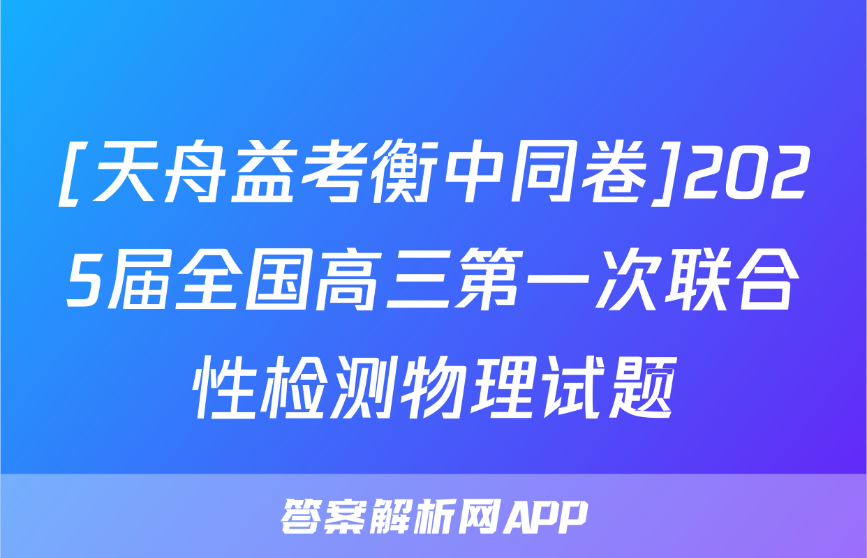 [天舟益考衡中同卷]2025届全国高三第一次联合性检测物理试题