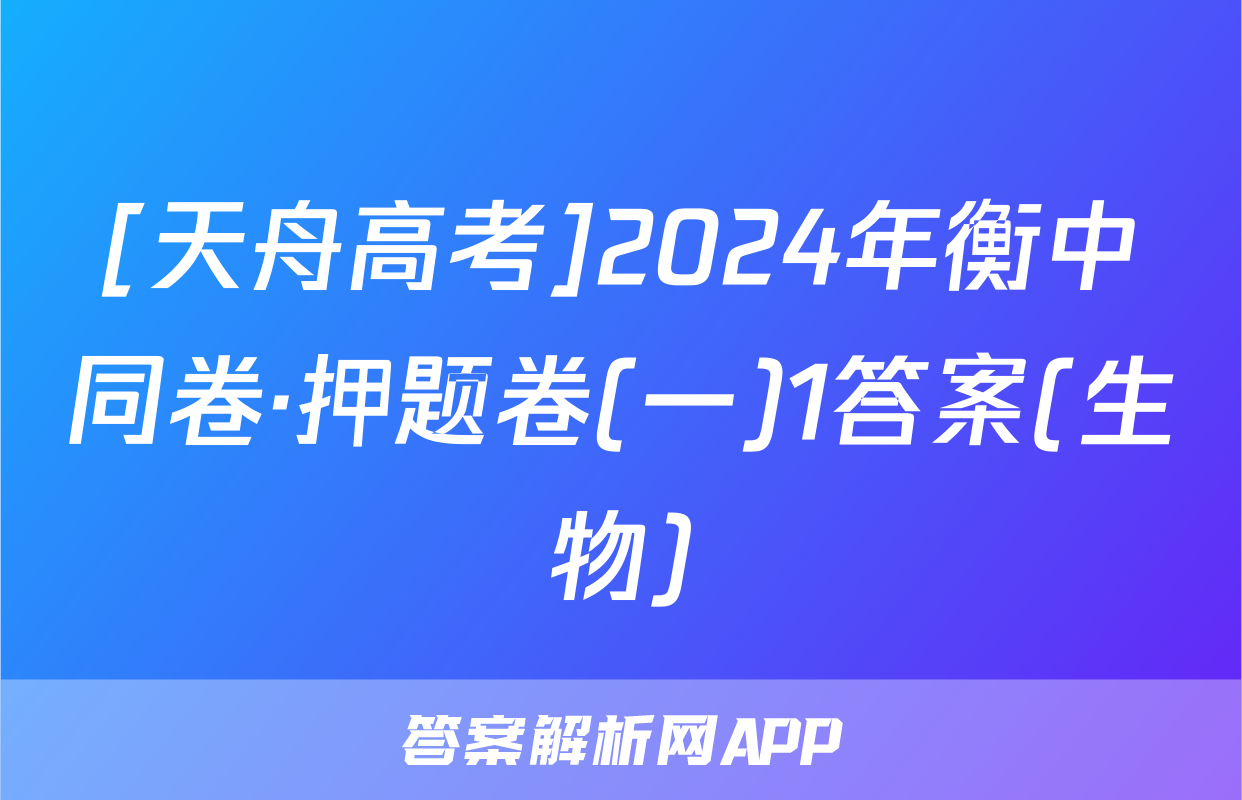 [天舟高考]2024年衡中同卷·押题卷(一)1答案(生物)