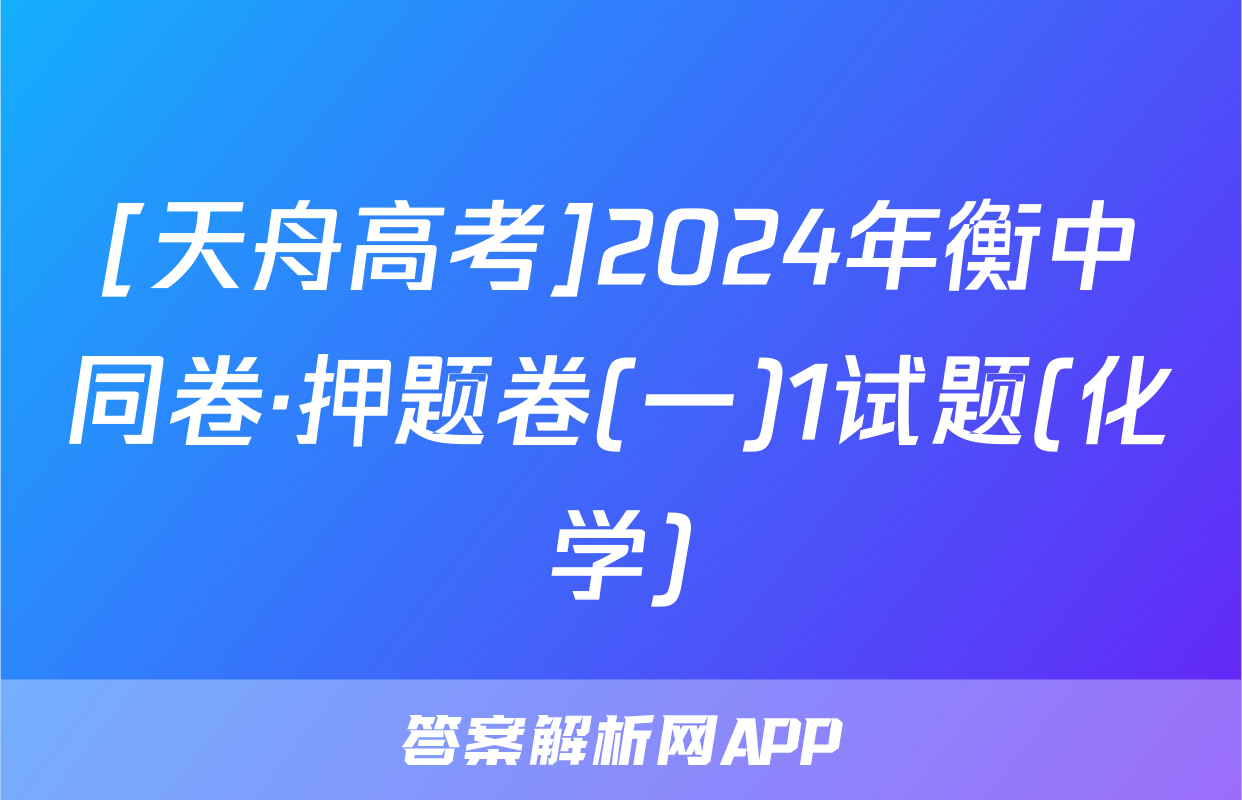 [天舟高考]2024年衡中同卷·押题卷(一)1试题(化学)