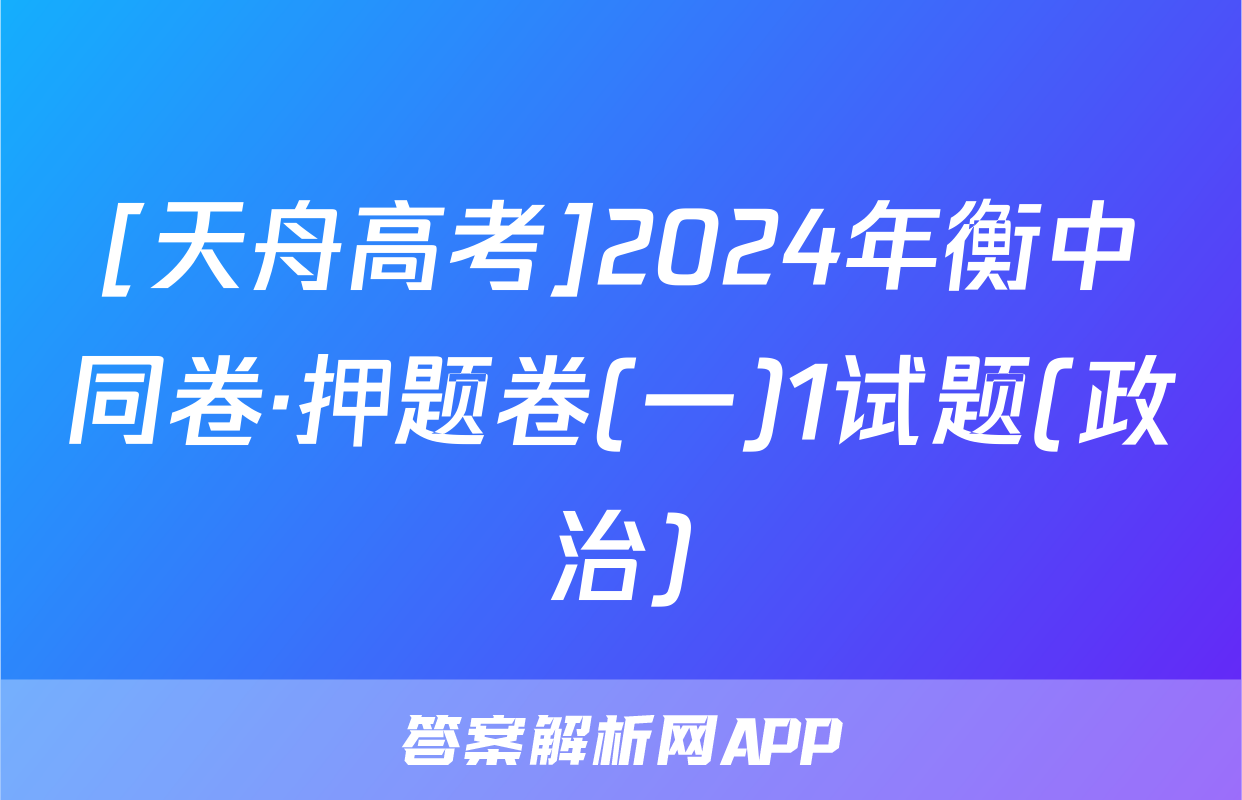 [天舟高考]2024年衡中同卷·押题卷(一)1试题(政治)