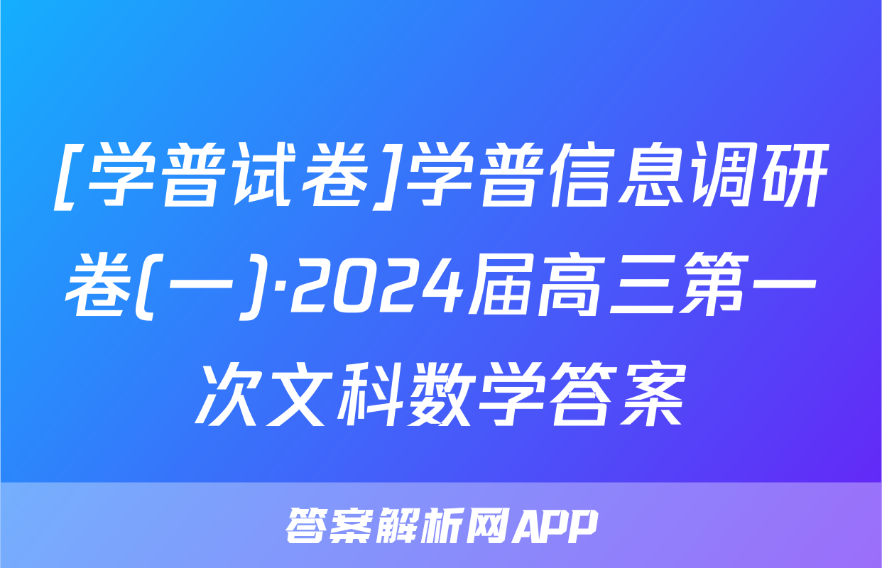 [学普试卷]学普信息调研卷(一)·2024届高三第一次文科数学答案