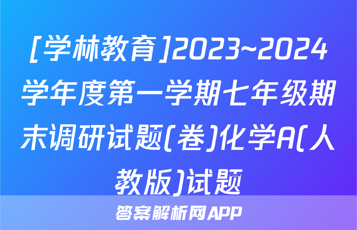 [学林教育]2023~2024学年度第一学期七年级期末调研试题(卷)化学A(人教版)试题