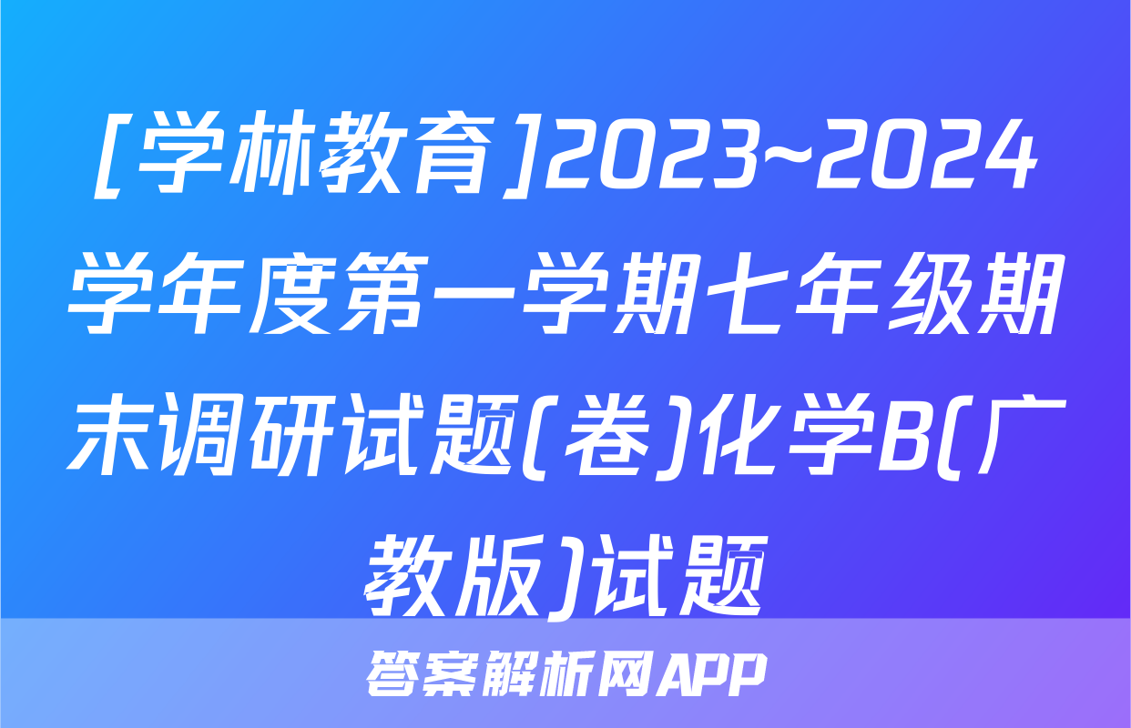 [学林教育]2023~2024学年度第一学期七年级期末调研试题(卷)化学B(广教版)试题