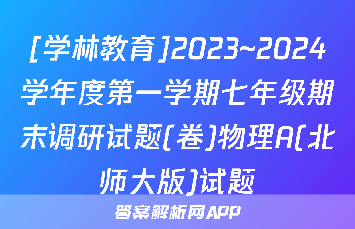 [学林教育]2023~2024学年度第一学期七年级期末调研试题(卷)物理A(北师大版)试题