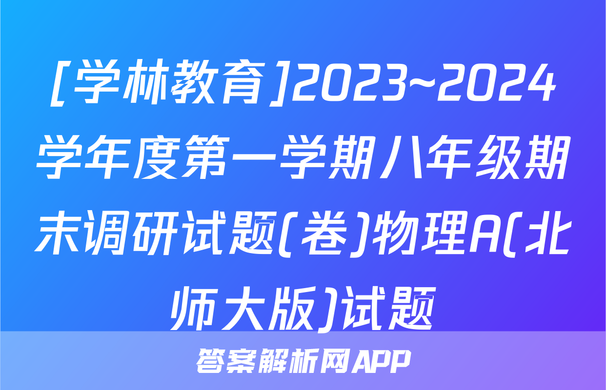 [学林教育]2023~2024学年度第一学期八年级期末调研试题(卷)物理A(北师大版)试题