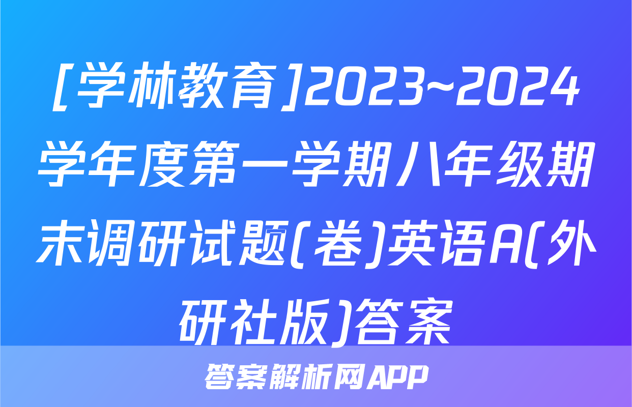 [学林教育]2023~2024学年度第一学期八年级期末调研试题(卷)英语A(外研社版)答案