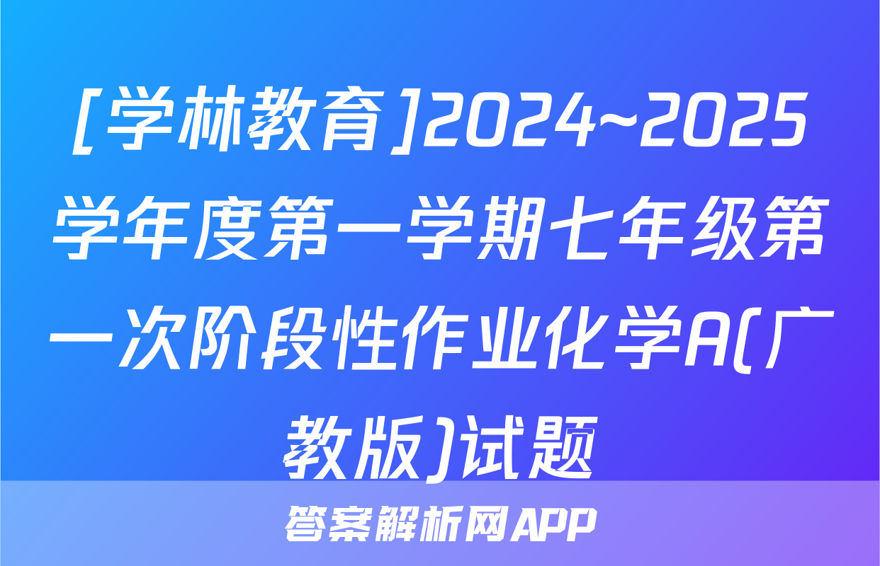 [学林教育]2024~2025学年度第一学期七年级第一次阶段性作业化学A(广教版)试题