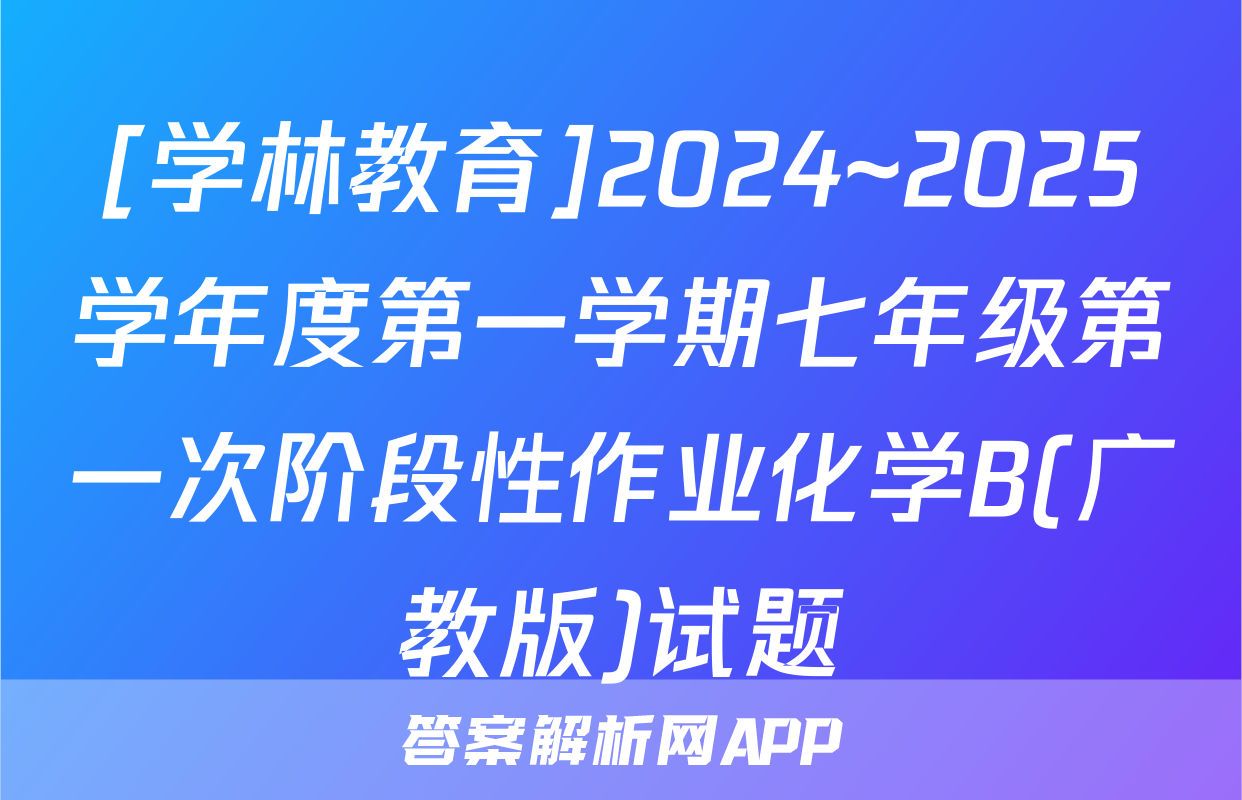 [学林教育]2024~2025学年度第一学期七年级第一次阶段性作业化学B(广教版)试题