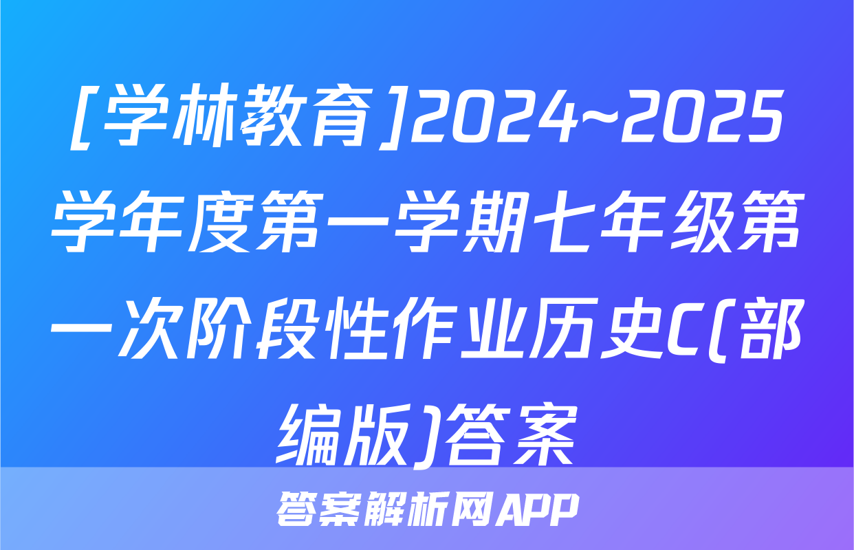 [学林教育]2024~2025学年度第一学期七年级第一次阶段性作业历史C(部编版)答案
