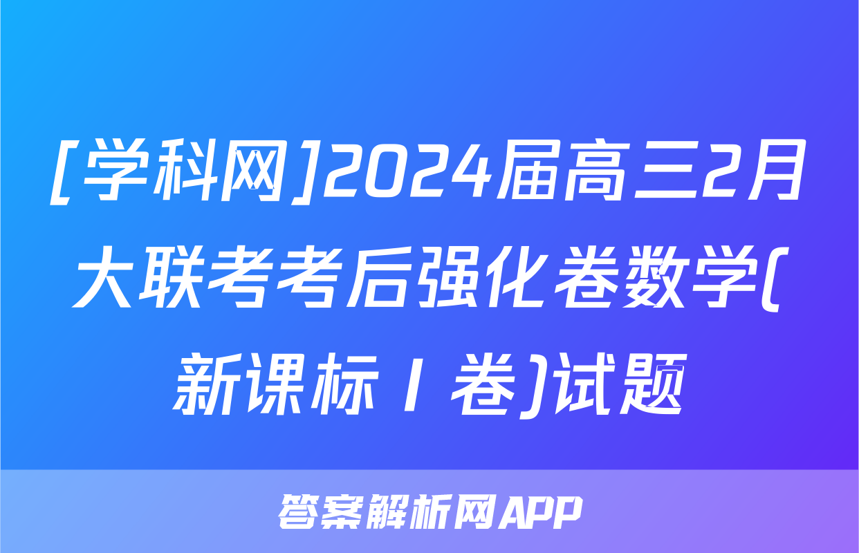 [学科网]2024届高三2月大联考考后强化卷数学(新课标Ⅰ卷)试题